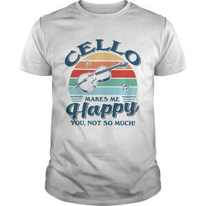 Cello Makes Me Happy You Not So Much Shirt
